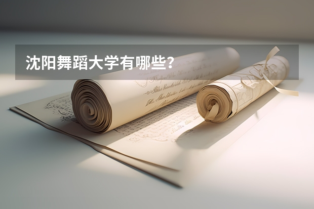 沈阳舞蹈大学有哪些？
