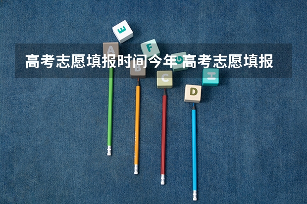 高考志愿填报时间今年 高考志愿填报时间和截止时间