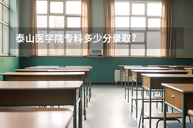 泰山医学院专科多少分录取?