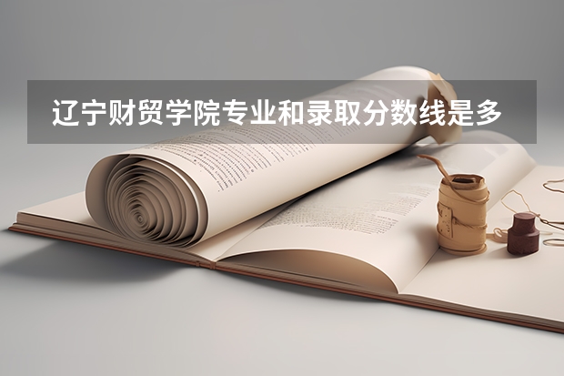  辽宁财贸学院专业和录取分数线是多少