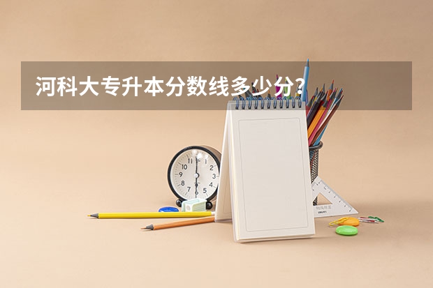 河科大专升本分数线多少分？