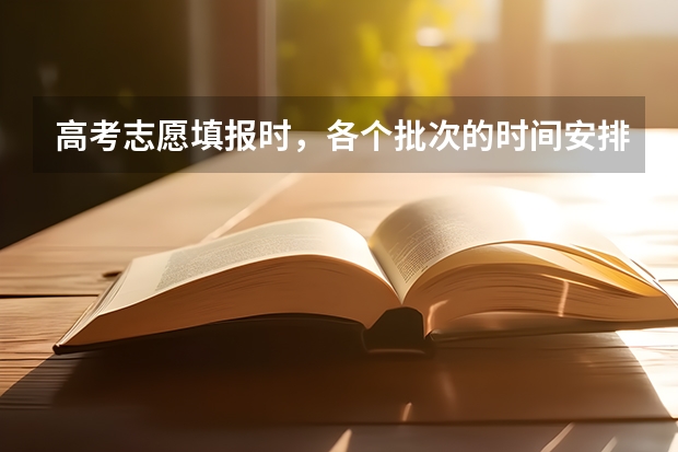 高考志愿填报时，各个批次的时间安排？ 高考志愿填报时间和方式是怎样的？