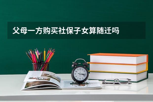 父母一方购买社保子女算随迁吗