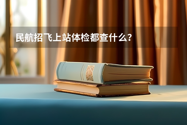 民航招飞上站体检都查什么？