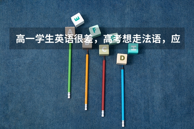 高一学生英语很差，高考想走法语，应该怎么学习？