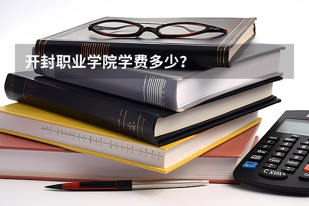 开封职业学院学费多少？
