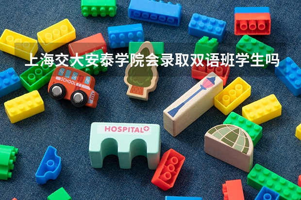 上海交大安泰学院会录取双语班学生吗？高考分数线是多少？