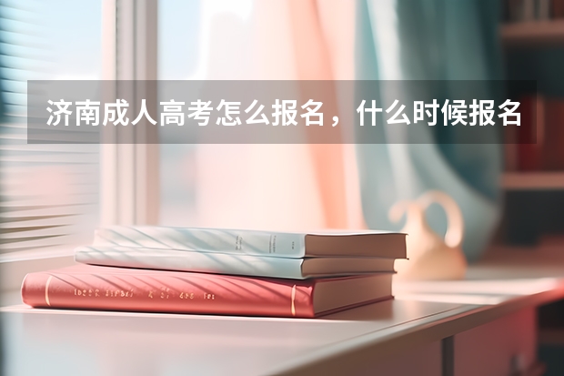 济南成人高考怎么报名，什么时候报名啊？
