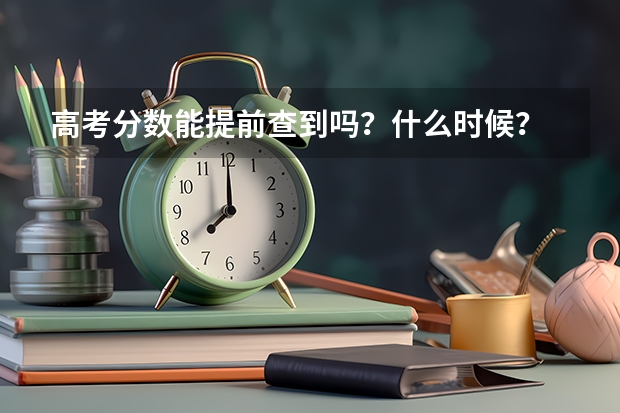高考分数能提前查到吗?什么时候?