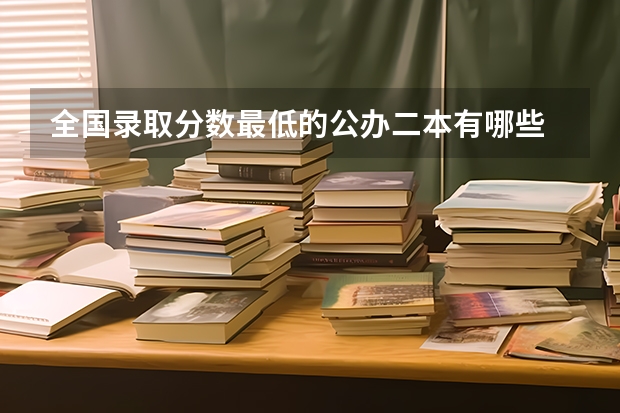 全国录取分数最低的公办二本有哪些