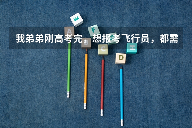 我弟弟刚高考完,想报考飞行员,都需要什么。