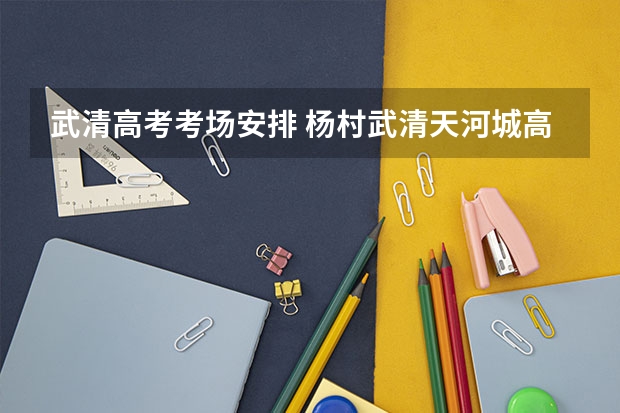 武清高考考场安排 杨村武清天河城高考一本录取率