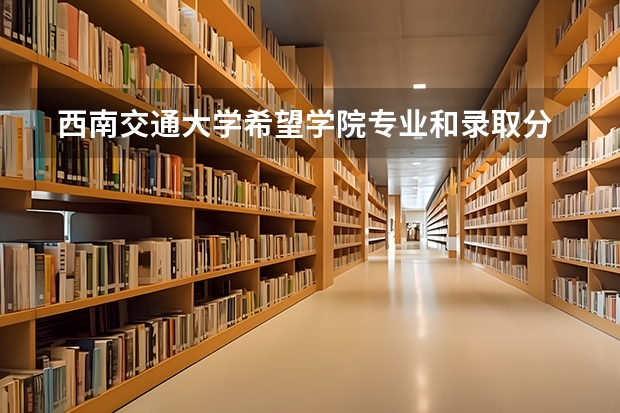  西南交通大学希望学院专业和录取分数线是多少