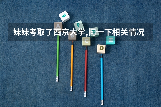 妹妹考取了西京大学,问一下相关情况 西京学院江西录取分数线