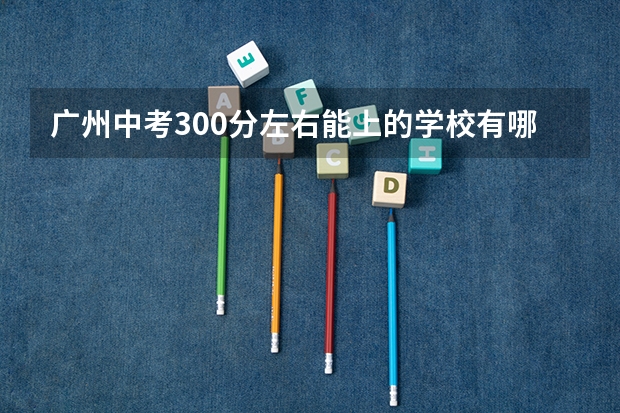 广州中考300分左右能上的学校有哪些？
