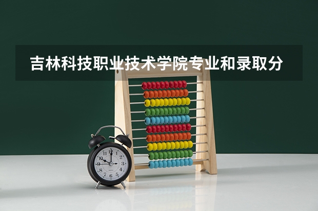  吉林科技职业技术学院专业和录取分数线是多少