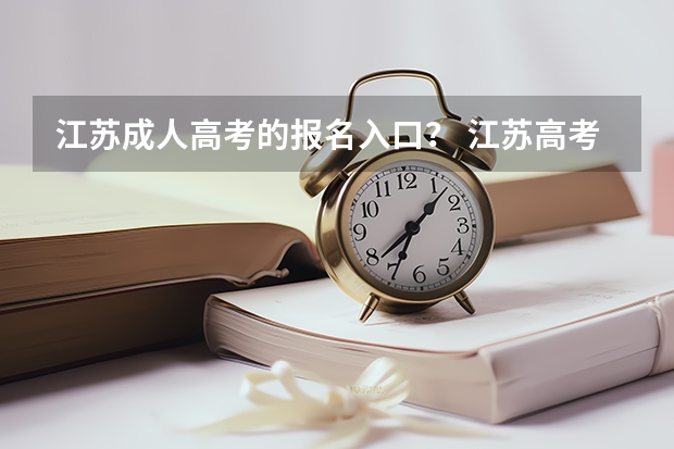江苏成人高考的报名入口？ 江苏高考志愿网站开放时间
