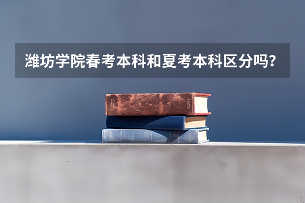 潍坊学院春考本科和夏考本科区分吗？