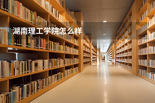 湖南理工学院怎么样