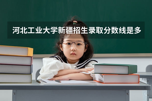 河北工业大学新疆招生录取分数线是多少