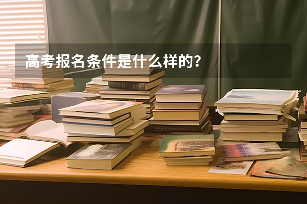 高考报名条件是什么样的？