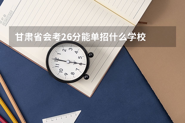 甘肃省会考26分能单招什么学校