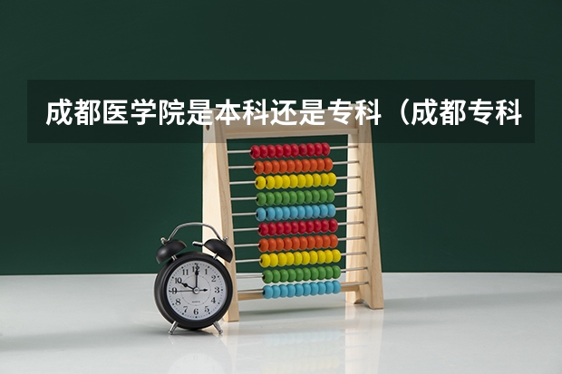 成都医学院是本科还是专科（成都专科学校排行榜以及分数线）