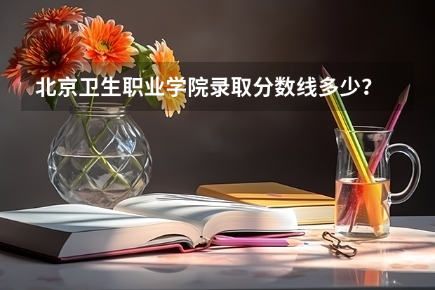 北京卫生职业学院录取分数线多少？