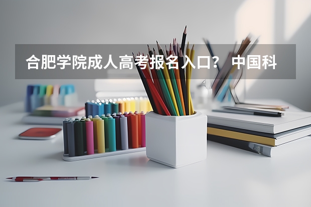 合肥学院成人高考报名入口？ 中国科学技术大学成人高考报名入口？