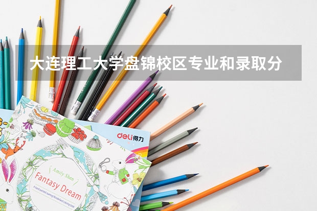  大连理工大学盘锦校区专业和录取分数线是多少