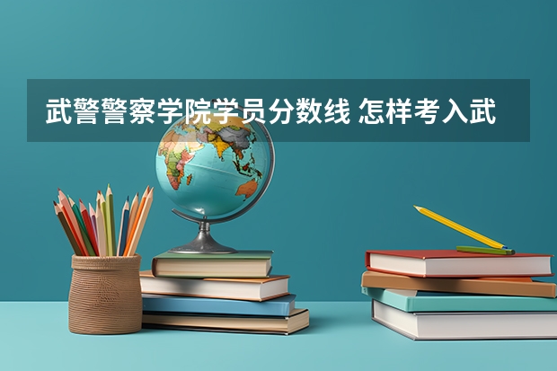 武警警察学院学员分数线 怎样考入武警特警学院？