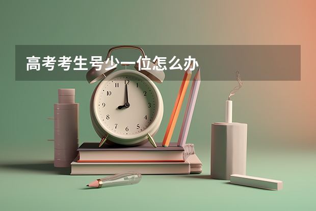 高考考生号少一位怎么办