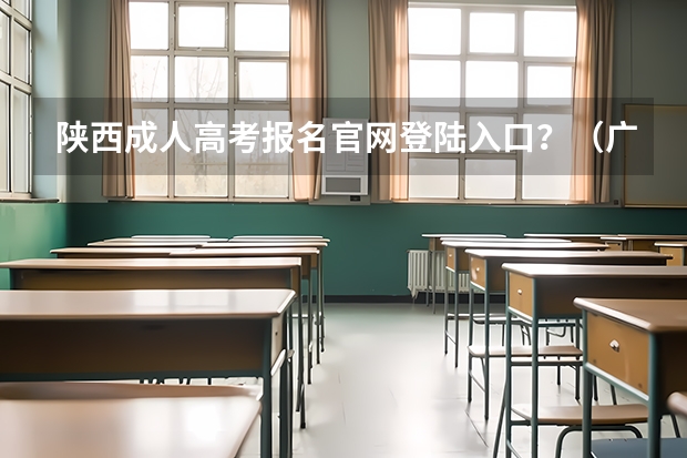 陕西成人高考报名官网登陆入口?(广东高考志愿官网登录入口)