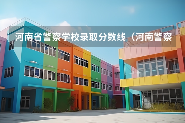 河南省警察学校录取分数线（河南警察学院专科分数线）