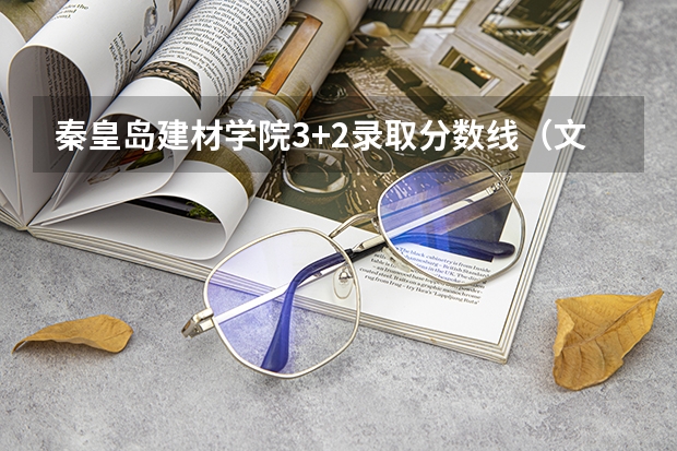 秦皇岛建材学院3+2录取分数线(文科可报的最好的大专学校?)