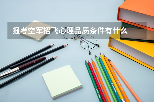 报考空军招飞心理品质条件有什么
