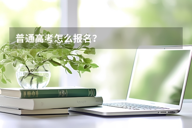普通高考怎么报名?