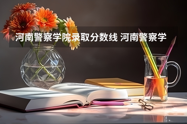 河南警察学院录取分数线 河南警察学院录取分数线提前批