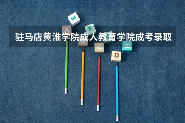 驻马店黄淮学院成人教育学院成考录取分数线多少