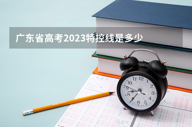 广东省高考2023特控线是多少