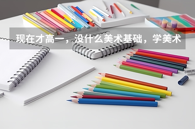 现在才高一，没什么美术基础，学美术艺考还来得及吗？