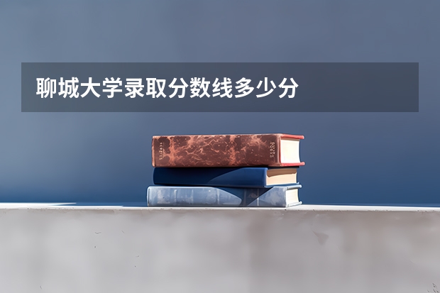 聊城大学录取分数线多少分