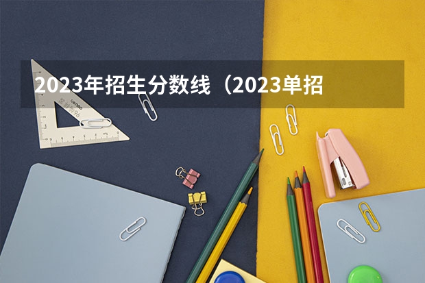 2023年招生分数线（2023单招五类学校及分数线）