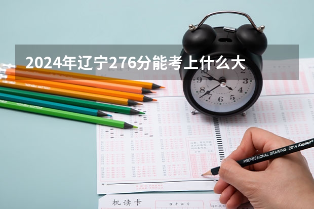 2024年辽宁276分能考上什么大学?