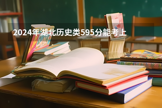 2024年湖北历史类595分能考上什么大学？