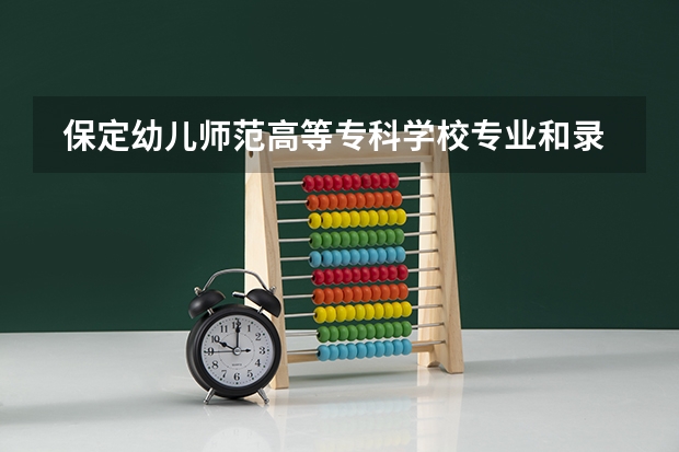  保定幼儿师范高等专科学校专业和录取分数线是多少