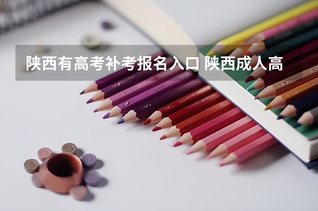 陕西有高考补考报名入口 陕西成人高考报名官网登陆入口？