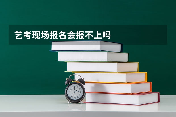 艺考现场报名会报不上吗