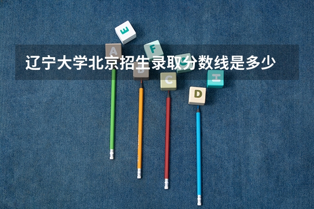 辽宁大学北京招生录取分数线是多少