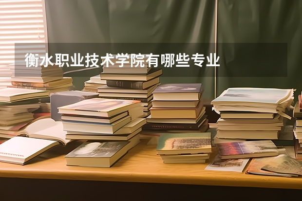 衡水职业技术学院有哪些专业